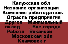 Калужская обл › Название организации ­ Компания-работодатель › Отрасль предприятия ­ Другое › Минимальный оклад ­ 1 - Все города Работа » Вакансии   . Московская обл.,Климовск г.